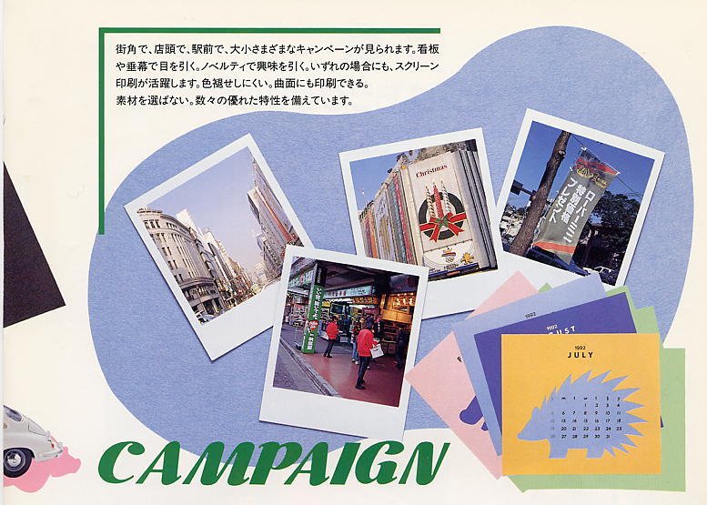 Campaign / A lot of campaigns are seen on the streets, at the stores or stations. Sign boards, hanging screen and novelties are one of the methods to get people's attention. Screen printing are used for such campaigns due to its advantages: colors don't fade away easily, and ink is printale on curved surface of any substrates.