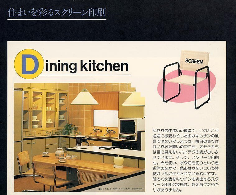 Dining kitchen / Don't you think kitchen is one of the places that is changing rapidly? Technologies that are used at kitchen are improving every day, so is screen printing technology. The colors don't fade under the conditions where fire, water and oil are daily used. There are so many kinds of screen printing technologies in order to make your kitchen comfortable and bright.